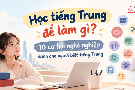 Học tiếng Trung để làm gì? 10 cơ hội nghề nghiệp dành cho người biết tiếng Trung